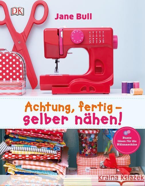 Achtung, fertig - selber nähen! : Bunte Ideen für die Nähmaschine Bull, Jane 9783831029211 Dorling Kindersley - książka