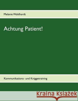 Achtung Patient!: Kommunikations- und Kniggetraining Waldhardt, Melanie 9783848228768 Books on Demand - książka