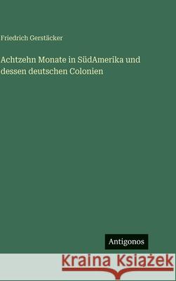 Achtzehn Monate in S?dAmerika und dessen deutschen Colonien Friedrich Gerst?cker 9783386187091 Antigonos Verlag - książka