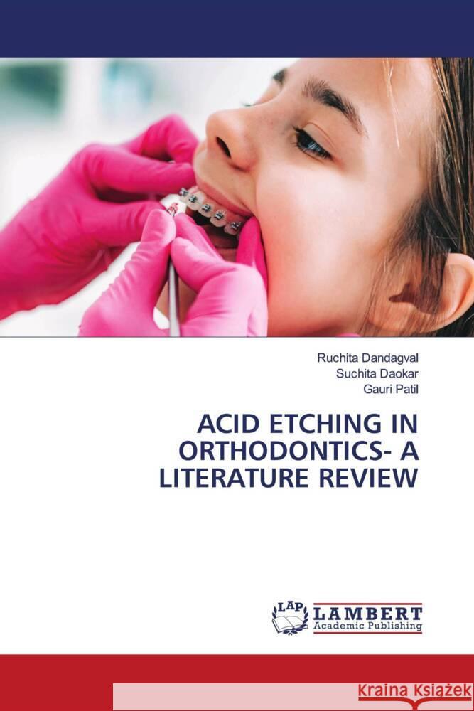 ACID ETCHING IN ORTHODONTICS- A LITERATURE REVIEW Dandagval, Ruchita, Daokar, Suchita, Patil, Gauri 9786206182948 LAP Lambert Academic Publishing - książka