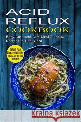 Acid Reflux Cookbook: Defeat Your Disease With the Best Acid Reflux Recipes (Easy Anti Acid Diet Meal Plans & Recipes to Heal Gerd) Daniel Hughes 9781774850039 Alex Howard - książka