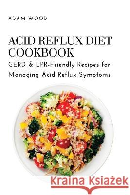 Acid Reflux Diet Cookbook: GERD & LPR-Friendly Recipes for Managing Acid Reflux Symptoms Adam Wood   9781803620701 Eclectic Editions Limited - książka