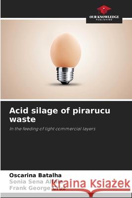Acid silage of pirarucu waste Batalha, Oscarina, Alfaia, Sonia Sena, Cruz, Frank George 9786206760733 Our Knowledge Publishing - książka