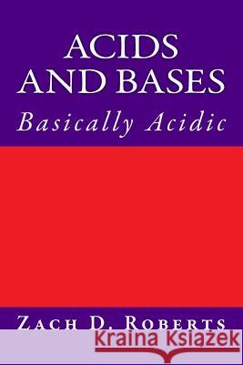 Acids and Bases: Basically Acidic Sir Zachary D. Roberts 9781986106511 Createspace Independent Publishing Platform - książka