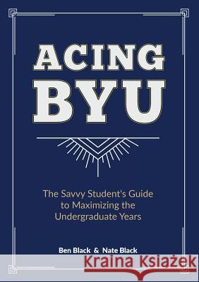 Acing BYU: The Savvy Student's Guide to Maximizing the Undergraduate Years Black, Ben 9780692057131 Bf Templeton - książka