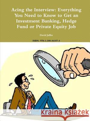 Acing the Interview: Everything You Need to Know to Get an Investment Banking, Hedge Fund or Private Equity Job David Jaffee 9781300461074 Lulu.com - książka