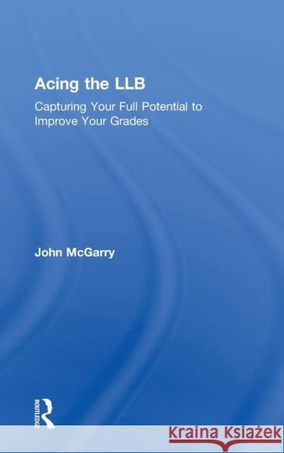 Acing the Llb: Capturing Your Full Potential to Improve Your Grades John McGarry 9781138853478 Routledge - książka