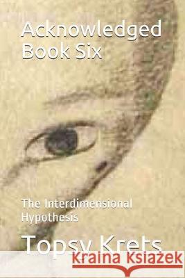Acknowledged Book Six: The Interdimensional Hypothesis Topsy Krets 9781982985554 Independently Published - książka