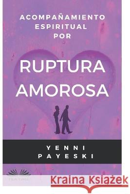 Acompañamiento Espiritual Por Ruptura Amorosa Yenni Payeski 9788835443834 Tektime - książka