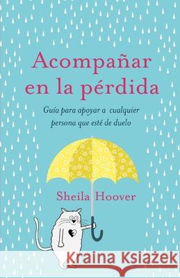 Acompañar en la pérdida: Guía para apoyar a cualquier persona que esté de duelo Sheila Hoover 9780578320564 Helping Through Heartache - książka