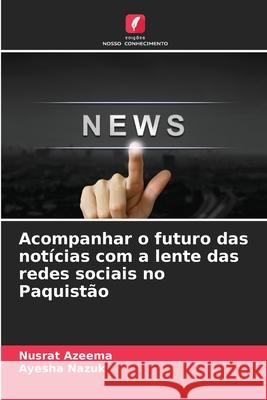 Acompanhar o futuro das not?cias com a lente das redes sociais no Paquist?o Nusrat Azeema Ayesha Nazuk 9786207560325 Edicoes Nosso Conhecimento - książka