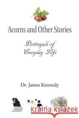 Acorns and Other Stories: Portrayals of Everyday Life Dr James Kennedy 9781524600099 Authorhouse - książka