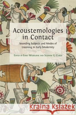 Acoustemologies in Contact: Sounding Subjects and Modes of Listening in Early Modernity Emily Wilbourne, Suzanne G Cusick 9781800640351 Open Book Publishers - książka