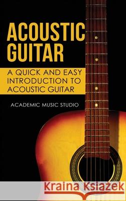 Acoustic Guitar: A Quick and Easy Introduction to Acoustic Guitar Academic Music Studio 9781913597603 Joiningthedotstv Limited - książka