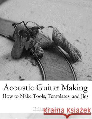 Acoustic Guitar Making: How to make Tools, Templates, and Jigs Forbes, Brian Gary 9781492206446 Createspace - książka