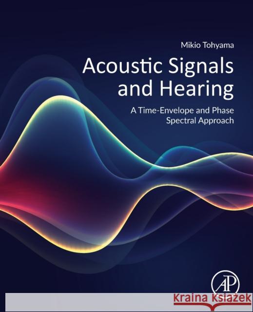 Acoustic Signals and Hearing: A Time-Envelope and Phase Spectral Approach Mikio Tohyama 9780128163917 Academic Press - książka