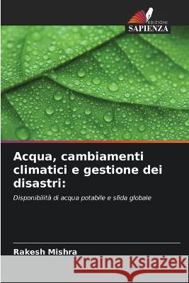 Acqua, cambiamenti climatici e gestione dei disastri Rakesh Mishra   9786206087687 Edizioni Sapienza - książka