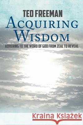 Acquiring Wisdom: Adhering to the Word of God from zeal to reveal Ted Freeman 9781640039292 Covenant Books - książka