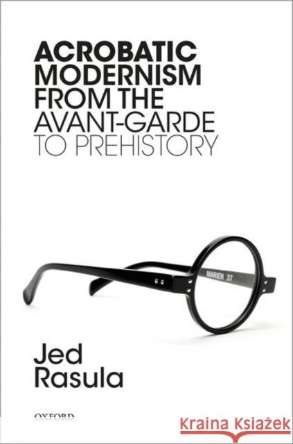 Acrobatic Modernism from the Avant-Garde to Prehistory Jed Rasula 9780198833949 Oxford University Press, USA - książka