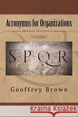 Acronyms, Abbreviations, and Initialisms of Organizations: Past and Present -- a Compendium Brown, Geoffrey 9781979205801 Createspace Independent Publishing Platform - książka