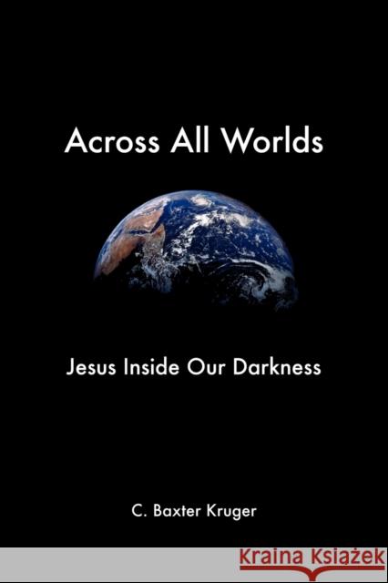 Across All Worlds: Jesus Inside Our Darkness Kruger, C. Baxter 9781573833790 Regent College Publishing - książka