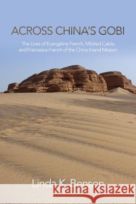 Across China's Gobi: The Lives of Evangeline French, Mildred Cable, and Francesca French of the China Inland Mission Linda K. Benson 9781910736715 Eastbridge Books - książka