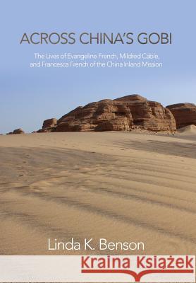 Across China's Gobi: The Lives of Evangeline French, Mildred Cable, and Francesca French of the China Inland Mission Linda K. Benson 9781910736722 Eastbridge Books - książka