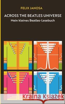 Across the Beatles Universe: Mein kleines Beatles-Lesebuch Felix Janosa 9783758368585 Bod - Books on Demand - książka