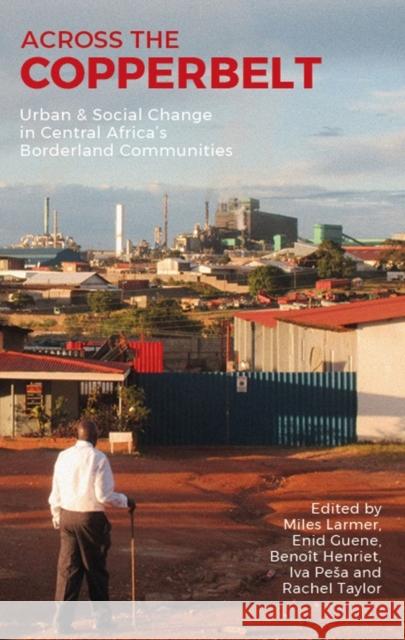 Across the Copperbelt: Urban & Social Change in Central Africa's Borderland Communities Miles Larmer Enid Guene Beno 9781847012661 James Currey - książka