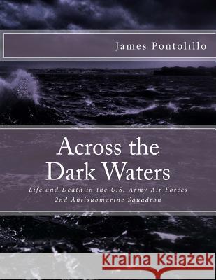 Across the Dark Waters: Life and Death in the U.S. Army Air Forces 2nd Antisubmarine Squadron James Pontolillo 9781530196692 Createspace Independent Publishing Platform - książka