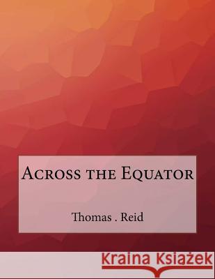 Across the Equator Thomas H. Reid 9781530184361 Createspace Independent Publishing Platform - książka