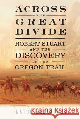 Across the Great Divide: Robert Stuart and the Discovery of the Oregon Trail Laton McCartney 9781476730035 Free Press - książka