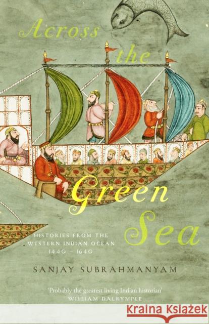 Across The Green Sea: Histories from the Western Indian Ocean, 1440–1640 Sanjay Subrahmanyam 9780863569517 Saqi Books - książka