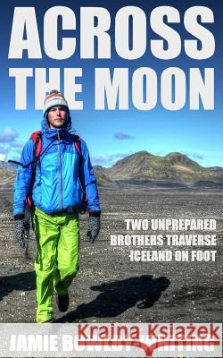 Across the Moon: Two Unprepared Brothers Traverse Iceland on Foot Jamie Bowlby-Whiting 9781522965206 Createspace Independent Publishing Platform - książka