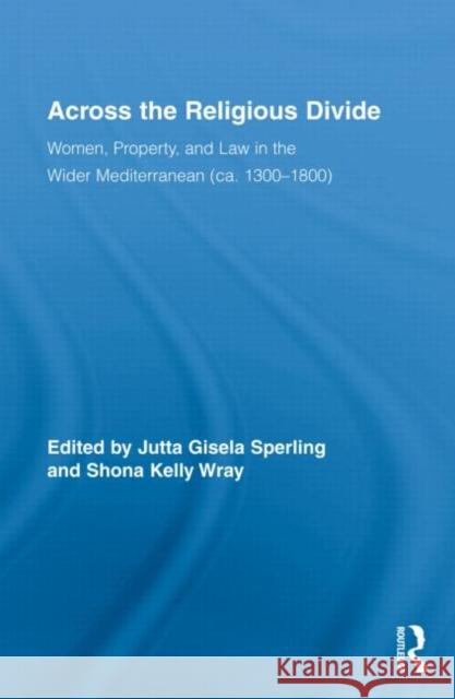 Across the Religious Divide : Women, Property, and Law in the Wider Mediterranean (ca. 1300-1800) Sperling Jutta 9780415995863 Routledge - książka