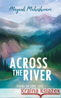 Across the River: Poems on love, loss, adventure and growth Maheshwari, Mayank 9781723748196 Independently Published - książka