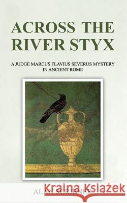 Across the River Styx: A Judge Marcus Flavius Severus Mystery in Ancient Rome Alan Scribner 9781719523448 Createspace Independent Publishing Platform - książka