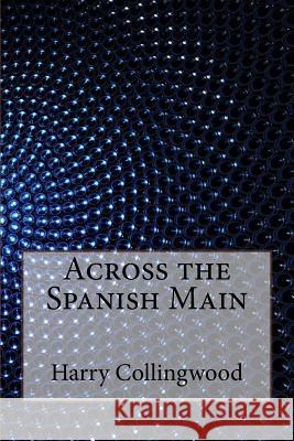 Across the Spanish Main Harry Collingwood 9781533440570 Createspace Independent Publishing Platform - książka