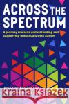 Across the Spectrum: A journey towards understanding and supporting autistic individuals Keith MacKenzie (Former Headteacher, UK) Cox 9781472984524 Bloomsbury Publishing PLC