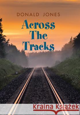 Across the Tracks Donald Jones 9781984529640 Xlibris Us - książka