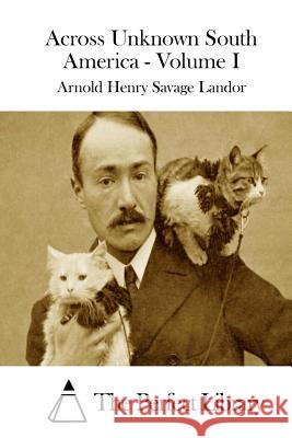 Across Unknown South America - Volume I Arnold Henry Savage Landor The Perfect Library 9781511981279 Createspace - książka