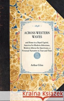 Across Western Waves: And Home in a Royal Capital, America for Modern Athenians, Modern Athens for Americans, a Personal Narrative in Tour and Time Arthur Giles 9781429005203 Applewood Books - książka