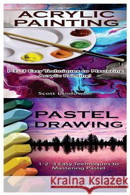 Acrylic Painting & Pastel Painting: 1-2-3 Easy Techniques to Mastering Acrylic Painting! & 1-2-3 Easy Techniques to Mastering Pastel Drawing Scott Landowski 9781542732123 Createspace Independent Publishing Platform - książka