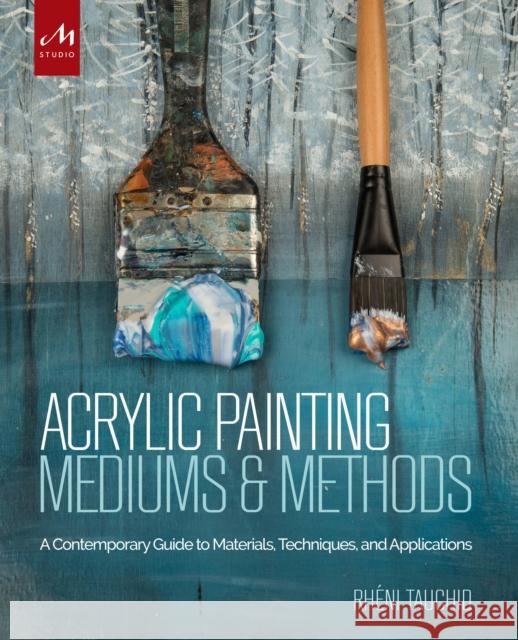 Acrylic Painting Mediums and Methods: A Contemporary Guide to Materials, Techniques, and Applications Rheni Tauchid 9781580934930 Monacelli Studio - książka