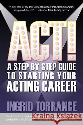 Act!: A Step by Step Guide to Starting Your Acting Career Torrance, Ingrid 9781609111670 Eloquent Books - książka