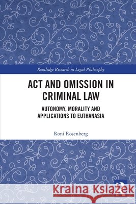 Act and Omission in Criminal Law: Autonomy, Morality and Applications to Euthanasia Roni Rosenberg 9781032461748 Taylor & Francis Ltd - książka
