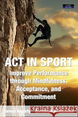 ACT in Sport: Improve Performance through Mindfulness, Acceptance, and Commitment James Hegarty Christoph Huelsmann 9781911121381 Dark River - książka