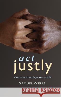 Act Justly: Practices to Reshape the World Samuel Wells 9781786224576 Canterbury Press - książka