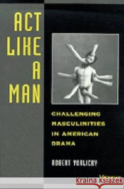 ACT Like a Man: Challenging Masculinities in American Drama Vorlicky, Robert 9780472065721 University of Michigan Press - książka