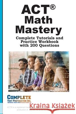 ACT Math Mastery: Complete Tutorials and Practice Workbook with 200 Questions Complete Test Preparation Inc 9781772455519 Complete Test Preparation Inc. - książka